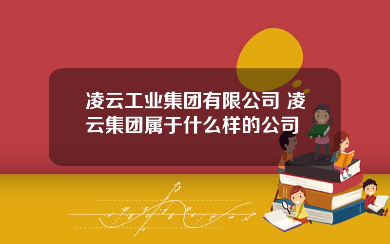 凌云工业集团有限公司 凌云集团属于什么样的公司